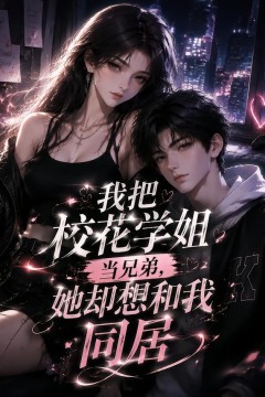 我把校花学姐当兄弟，她却想和我同居